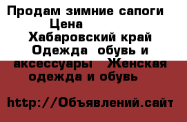 Продам зимние сапоги › Цена ­ 3 500 - Хабаровский край Одежда, обувь и аксессуары » Женская одежда и обувь   